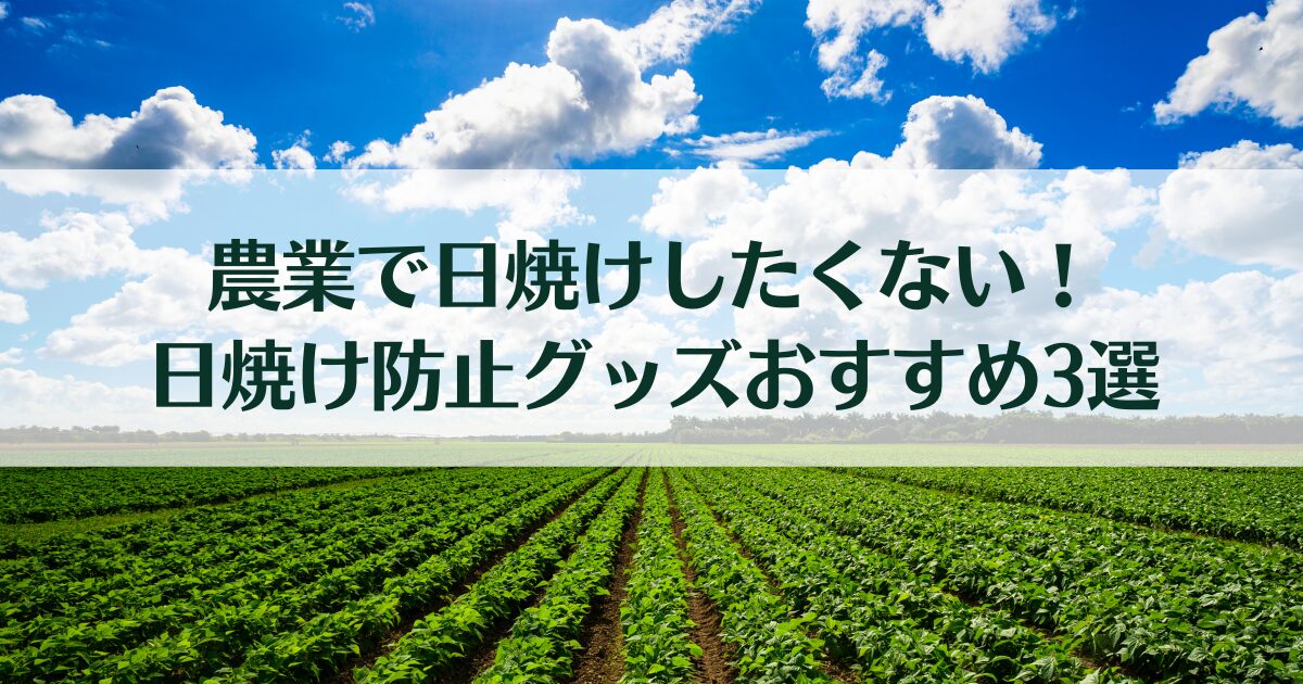 農業で日焼けしたくないときの対策は？日焼け防止グッズおすすめ3選！