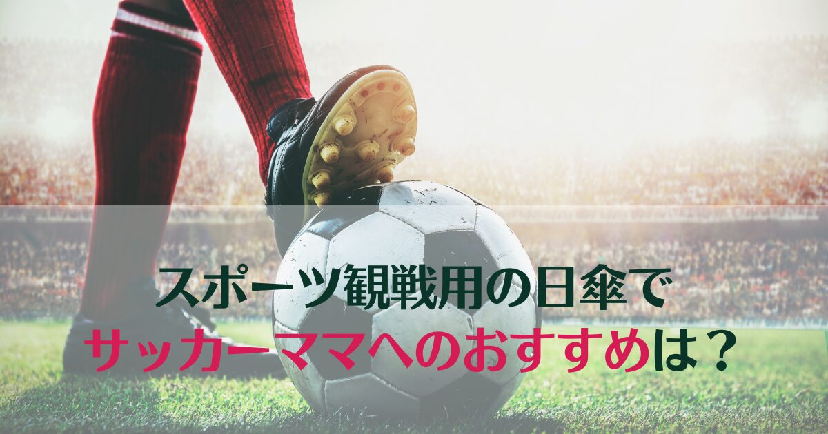 スポーツ観戦用の日傘でサッカーママへのおすすめは？